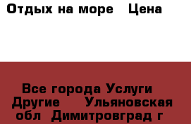 Отдых на море › Цена ­ 300 - Все города Услуги » Другие   . Ульяновская обл.,Димитровград г.